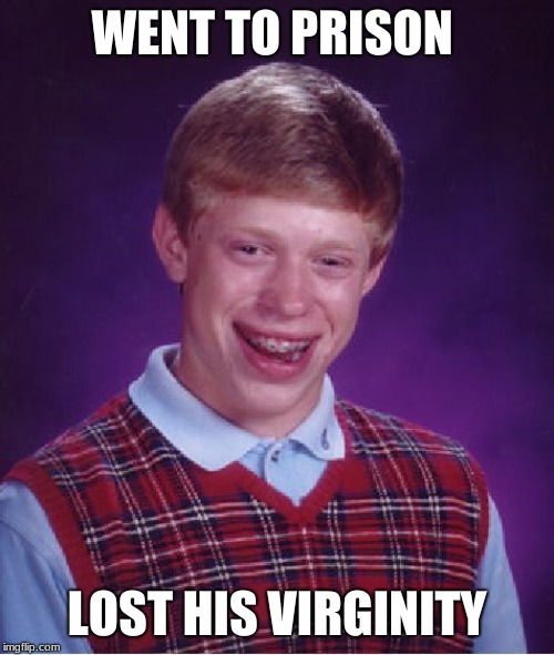 Bad Luck Brian | WENT TO PRISON; LOST HIS VIRGINITY | image tagged in memes,bad luck brian | made w/ Imgflip meme maker