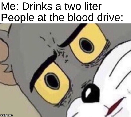 Stay hydrated kids! |  Me: Drinks a two liter                                 People at the blood drive: | image tagged in disgusted tom,memes,tom and jerry,blood,funny memes | made w/ Imgflip meme maker