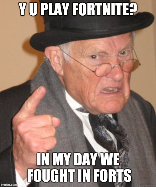 Back In My Day Meme | Y U PLAY FORTNITE? IN MY DAY WE FOUGHT IN FORTS | image tagged in memes,back in my day | made w/ Imgflip meme maker