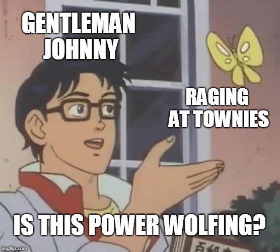 Is This A Pigeon Meme | GENTLEMAN JOHNNY; RAGING AT TOWNIES; IS THIS POWER WOLFING? | image tagged in memes,is this a pigeon | made w/ Imgflip meme maker