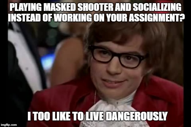 I Too Like To Live Dangerously | PLAYING MASKED SHOOTER AND SOCIALIZING INSTEAD OF WORKING ON YOUR ASSIGNMENT? I TOO LIKE TO LIVE DANGEROUSLY | image tagged in memes,i too like to live dangerously | made w/ Imgflip meme maker