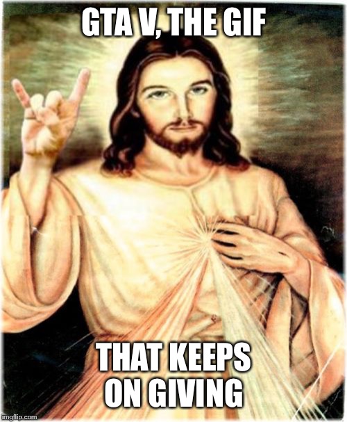 Metal Jesus Meme | GTA V, THE GIF THAT KEEPS ON GIVING | image tagged in memes,metal jesus | made w/ Imgflip meme maker