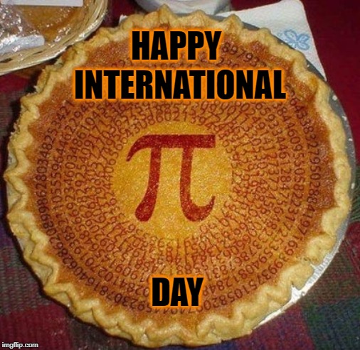 Have Some Pi | HAPPY; INTERNATIONAL; DAY | image tagged in pi day,holiday | made w/ Imgflip meme maker