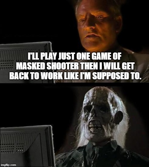 I'll Just Wait Here | I'LL PLAY JUST ONE GAME OF MASKED SHOOTER THEN I WILL GET BACK TO WORK LIKE I'M SUPPOSED TO. | image tagged in memes,ill just wait here | made w/ Imgflip meme maker