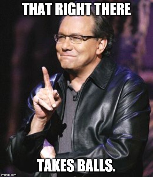 lewis black | THAT RIGHT THERE TAKES BALLS. | image tagged in lewis black | made w/ Imgflip meme maker
