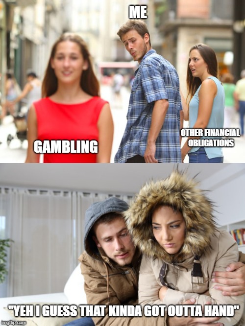 ME; OTHER FINANCIAL OBLIGATIONS; GAMBLING; "YEH I GUESS THAT KINDA GOT OUTTA HAND" | image tagged in memes,distracted boyfriend | made w/ Imgflip meme maker