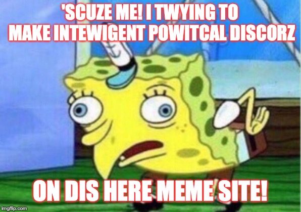 Talking to a brick wall might just be your thing life | 'SCUZE ME! I TWYING TO MAKE INTEWIGENT POWITCAL DISCORZ; ON DIS HERE MEME SITE! | image tagged in memes,mocking spongebob | made w/ Imgflip meme maker
