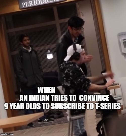 T-FAN | WHEN                           AN INDIAN TRIES TO 
CONVINCE 9 YEAR OLDS TO SUBSCRIBE TO T-SERIES | image tagged in pewdiepie,tseries | made w/ Imgflip meme maker