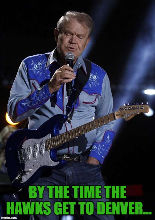 Glen Campbell | BY THE TIME THE HAWKS GET TO DENVER... | image tagged in glen campbell | made w/ Imgflip meme maker