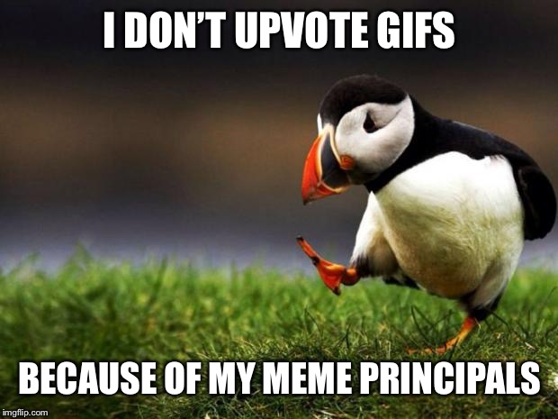 Unpopular Opinion Puffin Meme | I DON’T UPVOTE GIFS; BECAUSE OF MY MEME PRINCIPALS | image tagged in memes,unpopular opinion puffin | made w/ Imgflip meme maker