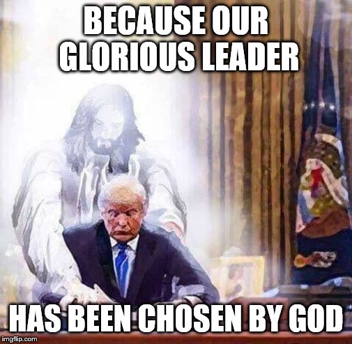 BECAUSE OUR GLORIOUS LEADER HAS BEEN CHOSEN BY GOD | made w/ Imgflip meme maker