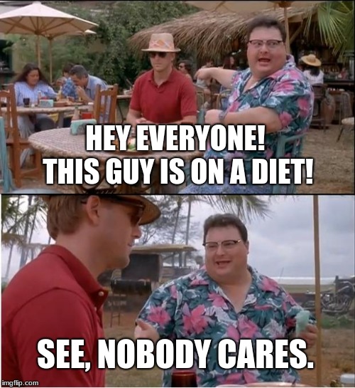 Nobody Cares 'Bout Your Diet.
 | HEY EVERYONE! THIS GUY IS ON A DIET! SEE, NOBODY CARES. | image tagged in memes,see nobody cares,diet | made w/ Imgflip meme maker