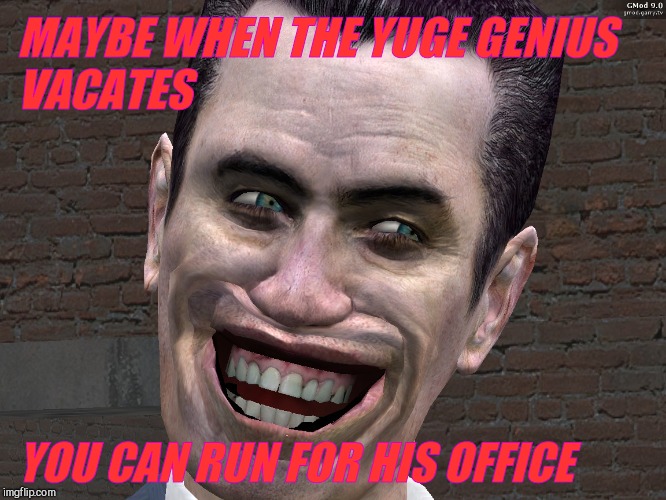. | MAYBE WHEN THE YUGE GENIUS VACATES YOU CAN RUN FOR HIS OFFICE | image tagged in g-man from half-life | made w/ Imgflip meme maker