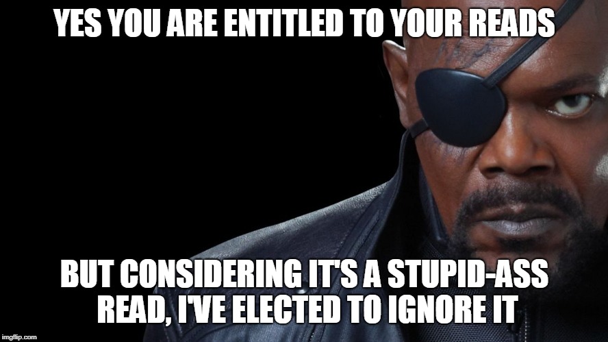 Nick Fury | YES YOU ARE ENTITLED TO YOUR READS; BUT CONSIDERING IT'S A STUPID-ASS READ, I'VE ELECTED TO IGNORE IT | image tagged in nick fury | made w/ Imgflip meme maker