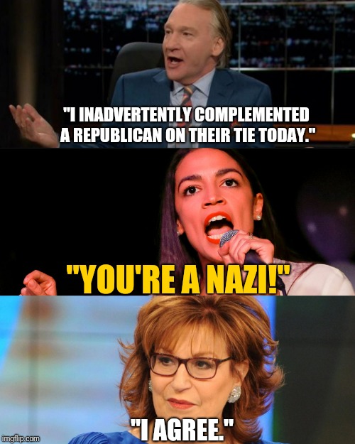 Liberals Be Like: "Don't judge me but I'll judge you!" | "I INADVERTENTLY COMPLEMENTED A REPUBLICAN ON THEIR TIE TODAY."; "YOU'RE A NAZI!"; "I AGREE." | image tagged in nazi,politics,hollywood,liberal logic,meme,truth | made w/ Imgflip meme maker