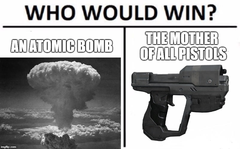 AN ATOMIC BOMB; THE MOTHER OF ALL PISTOLS | image tagged in who would win | made w/ Imgflip meme maker