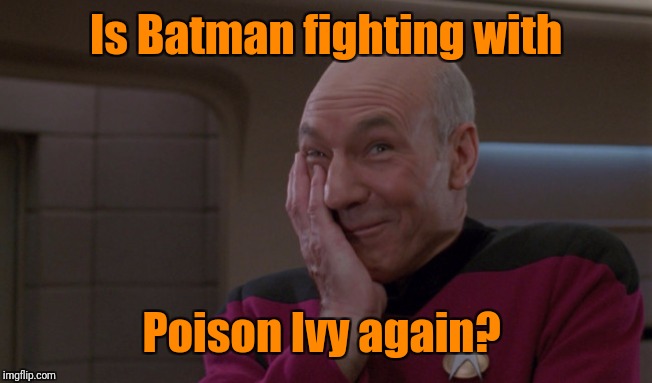 Picard Laugh | Is Batman fighting with Poison Ivy again? | image tagged in picard laugh | made w/ Imgflip meme maker