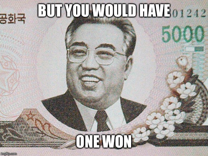 BUT YOU WOULD HAVE ONE WON | made w/ Imgflip meme maker