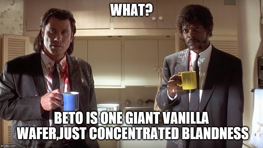 WHAT? BETO IS ONE GIANT VANILLA WAFER,JUST CONCENTRATED BLANDNESS | made w/ Imgflip meme maker