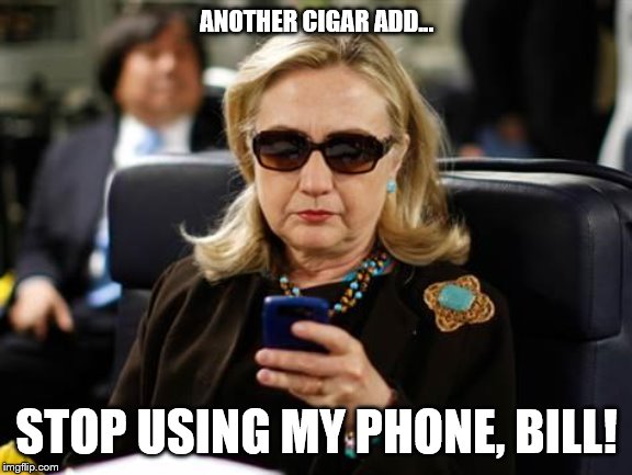 Hillary Clinton Cellphone | ANOTHER CIGAR ADD... STOP USING MY PHONE, BILL! | image tagged in memes,hillary clinton cellphone | made w/ Imgflip meme maker