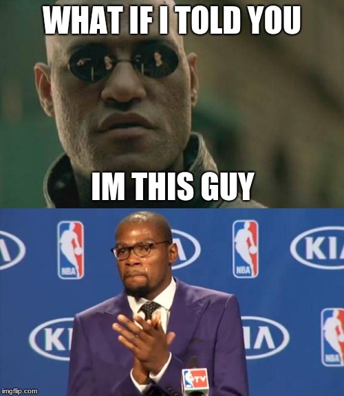 WHAT IF I TOLD YOU; IM THIS GUY | image tagged in memes,matrix morpheus,you the real mvp | made w/ Imgflip meme maker