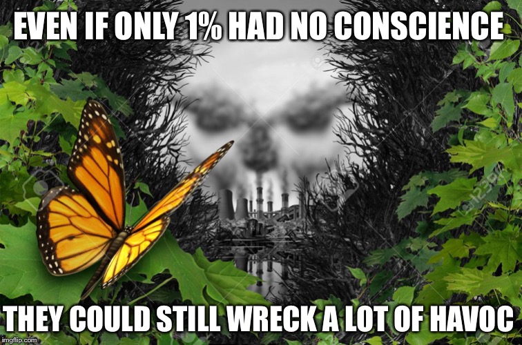 Only as Strong as our weakest Links | EVEN IF ONLY 1% HAD NO CONSCIENCE; THEY COULD STILL WRECK A LOT OF HAVOC | image tagged in environmental destruction,no conscience,wreck,havoc,one percent | made w/ Imgflip meme maker