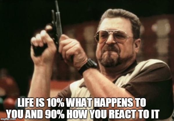Am I The Only One Around Here Meme | LIFE IS 10% WHAT HAPPENS TO YOU AND 90% HOW YOU REACT TO IT | image tagged in memes,am i the only one around here | made w/ Imgflip meme maker