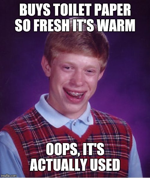 Bad Luck Brian Meme | BUYS TOILET PAPER SO FRESH IT'S WARM OOPS, IT'S ACTUALLY USED | image tagged in memes,bad luck brian | made w/ Imgflip meme maker