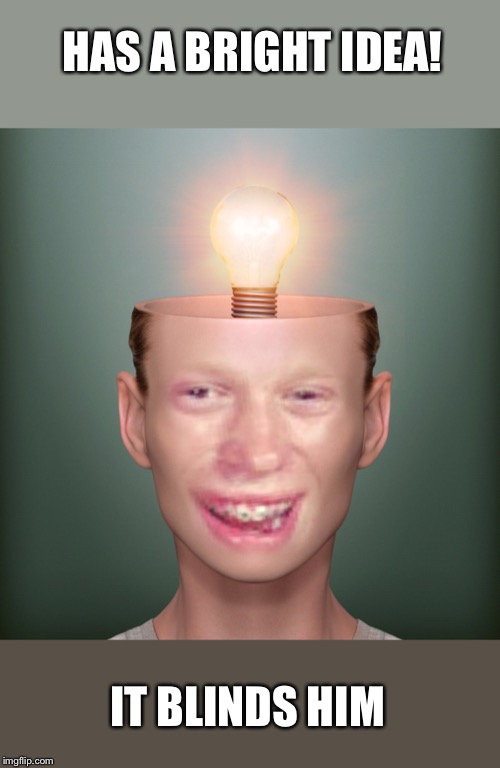 HAS A BRIGHT IDEA! IT BLINDS HIM | made w/ Imgflip meme maker