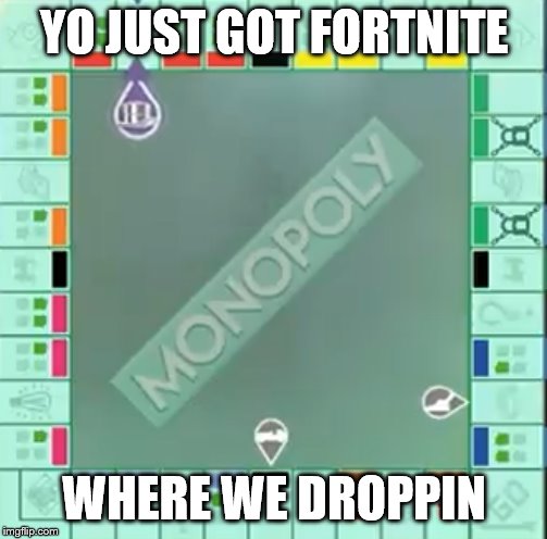 YO JUST GOT FORTNITE; WHERE WE DROPPIN | image tagged in fortnite,monopoly | made w/ Imgflip meme maker