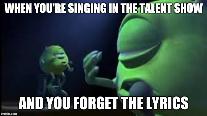 WHEN YOU'RE SINGING IN THE TALENT SHOW; AND YOU FORGET THE LYRICS | image tagged in mike wazowski,talent show,school | made w/ Imgflip meme maker