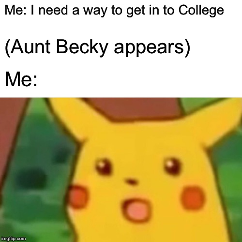 Surprised Pikachu | Me: I need a way to get in to College; (Aunt Becky appears); Me: | image tagged in memes,surprised pikachu | made w/ Imgflip meme maker