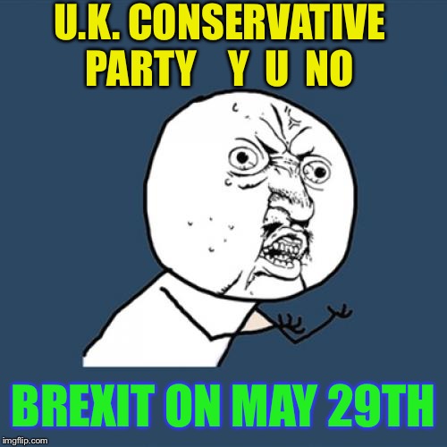 A amendment for an extension to leave date.B*ll*cks !!Give us what we won democratically. | U.K. CONSERVATIVE PARTY    Y  U  NO; BREXIT ON MAY 29TH | image tagged in memes,y u no,brexit,amendment,feeling were gonna get robbed | made w/ Imgflip meme maker