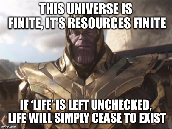 TheMadTitan. | THIS UNIVERSE IS FINITE, IT’S RESOURCES FINITE IF ‘LIFE’ IS LEFT UNCHECKED, LIFE WILL SIMPLY CEASE TO EXIST | image tagged in themadtitan | made w/ Imgflip meme maker