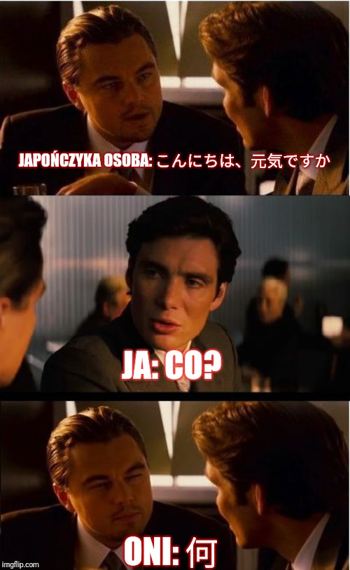 This is why we Polish don't talk to the Japanese. But I'm willing enough to learn how to write and read in Polish and Japanese . | JAPOŃCZYKA OSOBA: こんにちは、元気ですか; JA: CO? ONI: 何 | image tagged in memes,inception,poland,japan | made w/ Imgflip meme maker