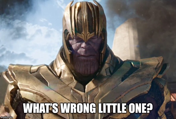 TheMadTitan | WHAT’S WRONG LITTLE ONE? | image tagged in themadtitan | made w/ Imgflip meme maker