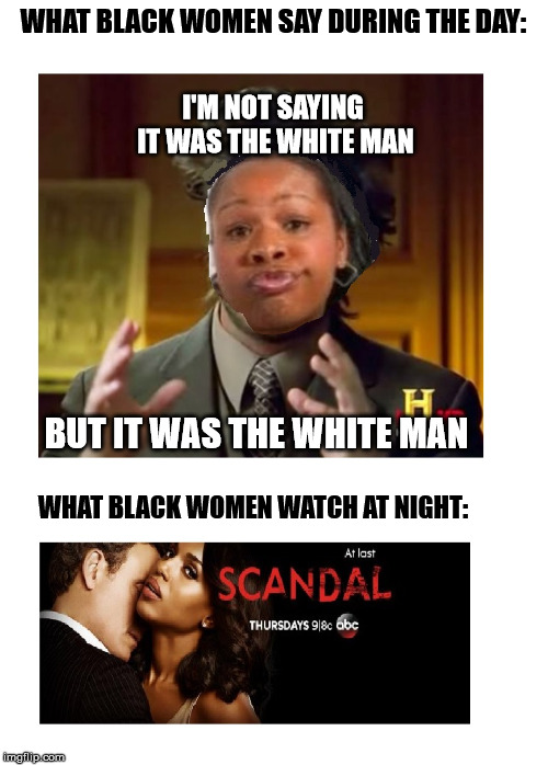 WHAT BLACK WOMEN SAY DURING THE DAY: WHAT BLACK WOMEN WATCH AT NIGHT: I'M NOT SAYING IT WAS THE WHITE MAN BUT IT WAS THE WHITE MAN | made w/ Imgflip meme maker