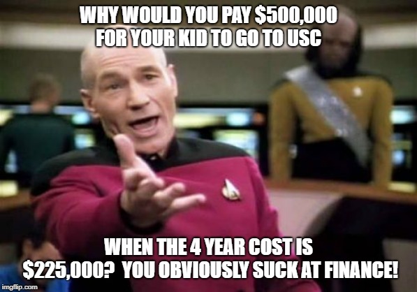 Picard Wtf Meme | WHY WOULD YOU PAY $500,000 FOR YOUR KID TO GO TO USC; WHEN THE 4 YEAR COST IS $225,000?  YOU OBVIOUSLY SUCK AT FINANCE! | image tagged in memes,picard wtf | made w/ Imgflip meme maker