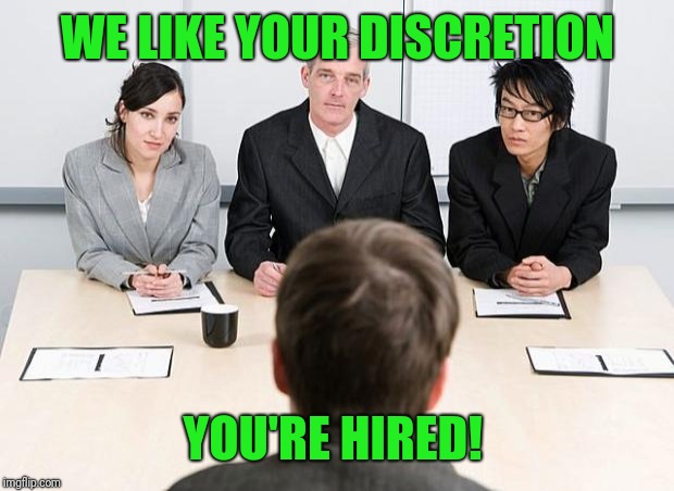 interview | WE LIKE YOUR DISCRETION YOU'RE HIRED! | image tagged in interview | made w/ Imgflip meme maker