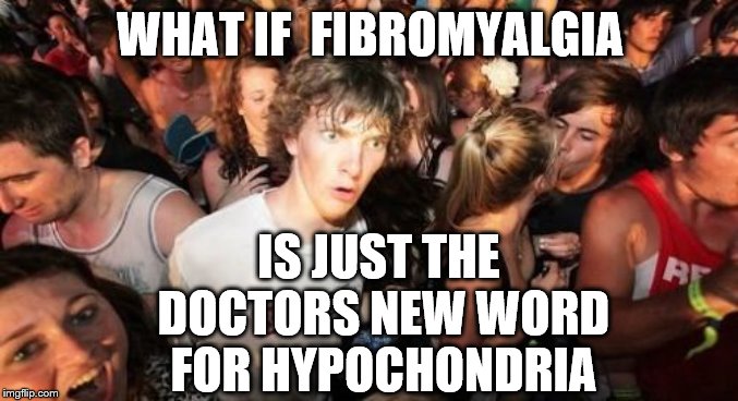 Sudden Clarity Clarence Meme | WHAT IF  FIBROMYALGIA; IS JUST THE DOCTORS NEW WORD FOR HYPOCHONDRIA | image tagged in memes,sudden clarity clarence | made w/ Imgflip meme maker