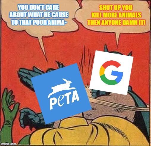 When Google finally comes back with that truth bomb. | YOU DON'T CARE ABOUT WHAT HE CAUSE TO THAT POOR ANIMA-; SHUT UP YOU KILL MORE ANIMALS THEN ANYONE DAMN IT! | image tagged in memes,batman slapping robin,peta | made w/ Imgflip meme maker