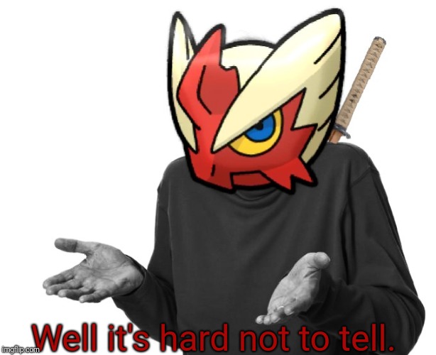 I guess I'll (Blaze the Blaziken) | Well it's hard not to tell. | image tagged in i guess i'll blaze the blaziken | made w/ Imgflip meme maker