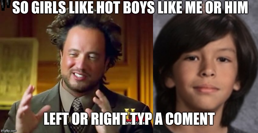 SO GIRLS LIKE HOT BOYS LIKE ME OR HIM; LEFT OR RIGHT TYP A COMENT | image tagged in memes,ancient aliens | made w/ Imgflip meme maker