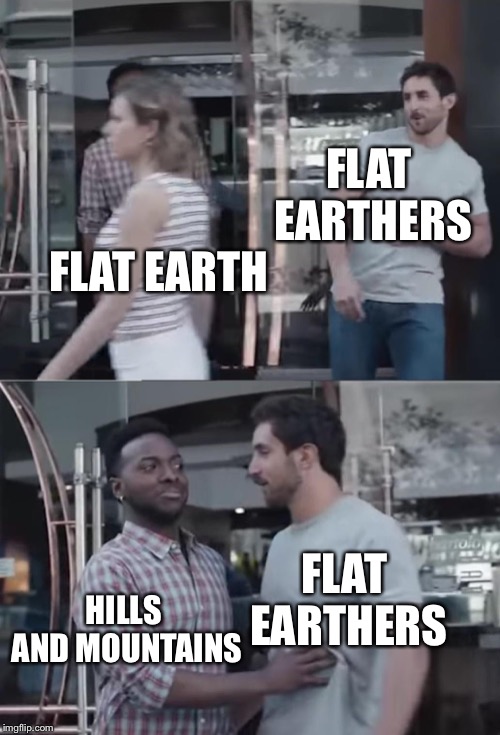 Bro, Not Cool. | FLAT EARTHERS; FLAT EARTH; HILLS AND MOUNTAINS; FLAT EARTHERS | image tagged in bro not cool | made w/ Imgflip meme maker
