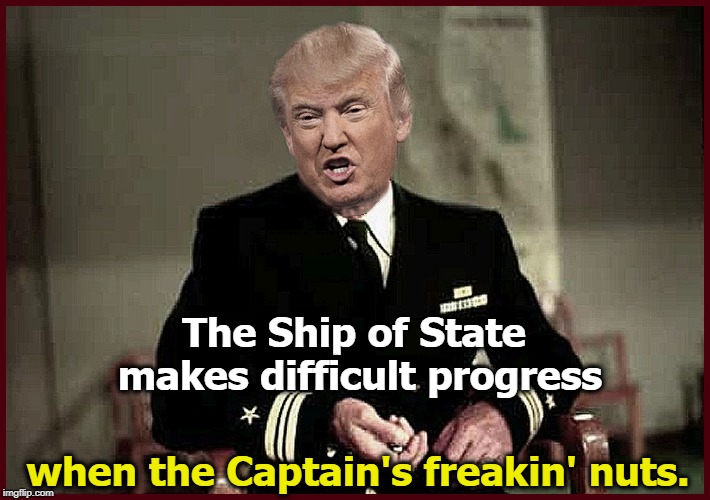 The Ship of State makes difficult progress; when the Captain's freakin' nuts. | image tagged in queeg,caine mutiny,ship,progress,trump,insane | made w/ Imgflip meme maker