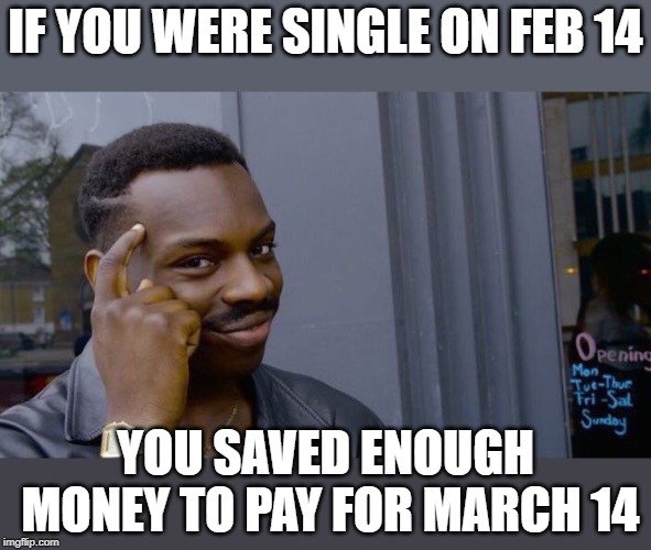 steak and bj day | IF YOU WERE SINGLE ON FEB 14; YOU SAVED ENOUGH MONEY TO PAY FOR MARCH 14 | image tagged in memes,roll safe think about it | made w/ Imgflip meme maker