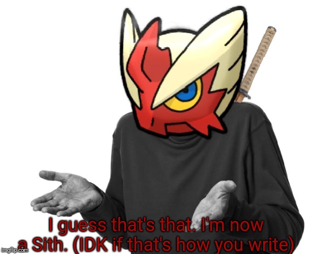 I guess I'll (Blaze the Blaziken) | I guess that's that. I'm now a Sith. (IDK if that's how you write) | image tagged in i guess i'll blaze the blaziken | made w/ Imgflip meme maker