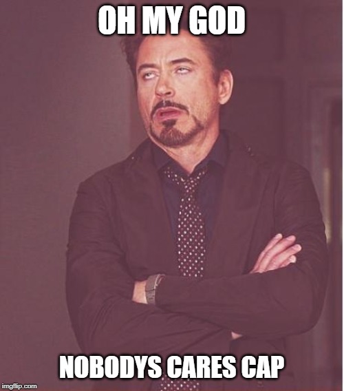 Face You Make Robert Downey Jr Meme | OH MY GOD; NOBODYS CARES CAP | image tagged in memes,face you make robert downey jr | made w/ Imgflip meme maker