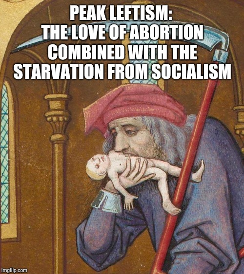  PEAK LEFTISM: THE LOVE OF ABORTION COMBINED WITH THE STARVATION FROM SOCIALISM | image tagged in abortion,socialism,starvation,infanticide | made w/ Imgflip meme maker