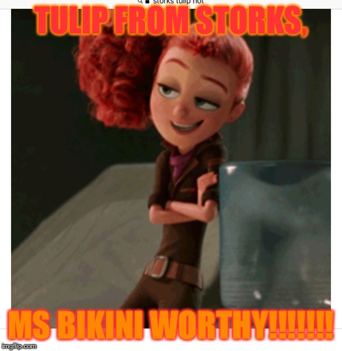 TULIP FROM STORKS, MS BIKINI WORTHY!!!!!!! | image tagged in tulip of storks | made w/ Imgflip meme maker